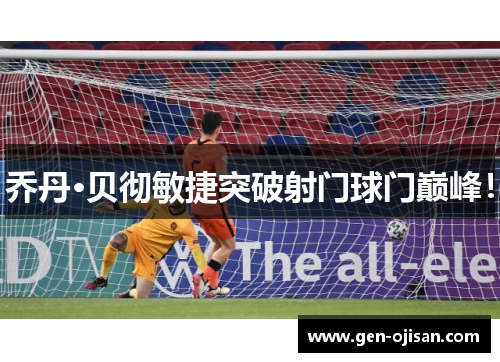 乔丹·贝彻敏捷突破射门球门巅峰！